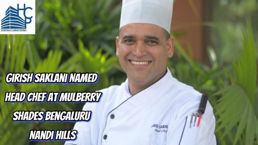 Girish Saklani Named Head Chef at Mulberry Shades Bengaluru Nandi Hills