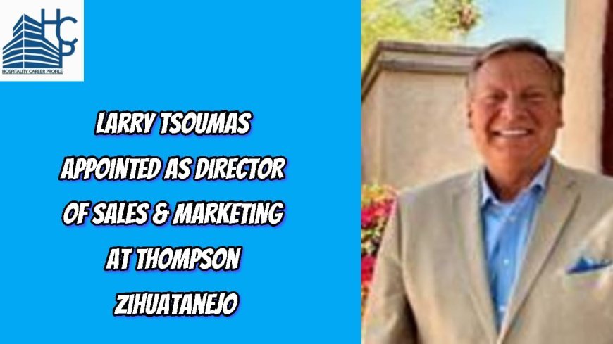 Larry Tsoumas Appointed as Director of Sales & Marketing at Thompson Zihuatanejo