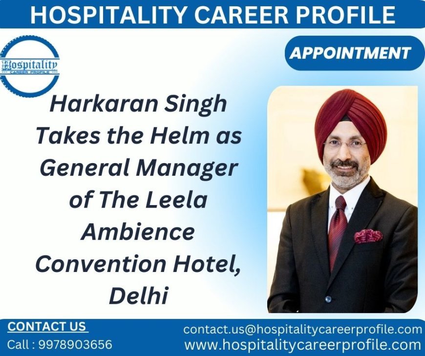 Harkaran Singh Takes the Helm as General Manager of The Leela Ambience Convention Hotel, Delhi