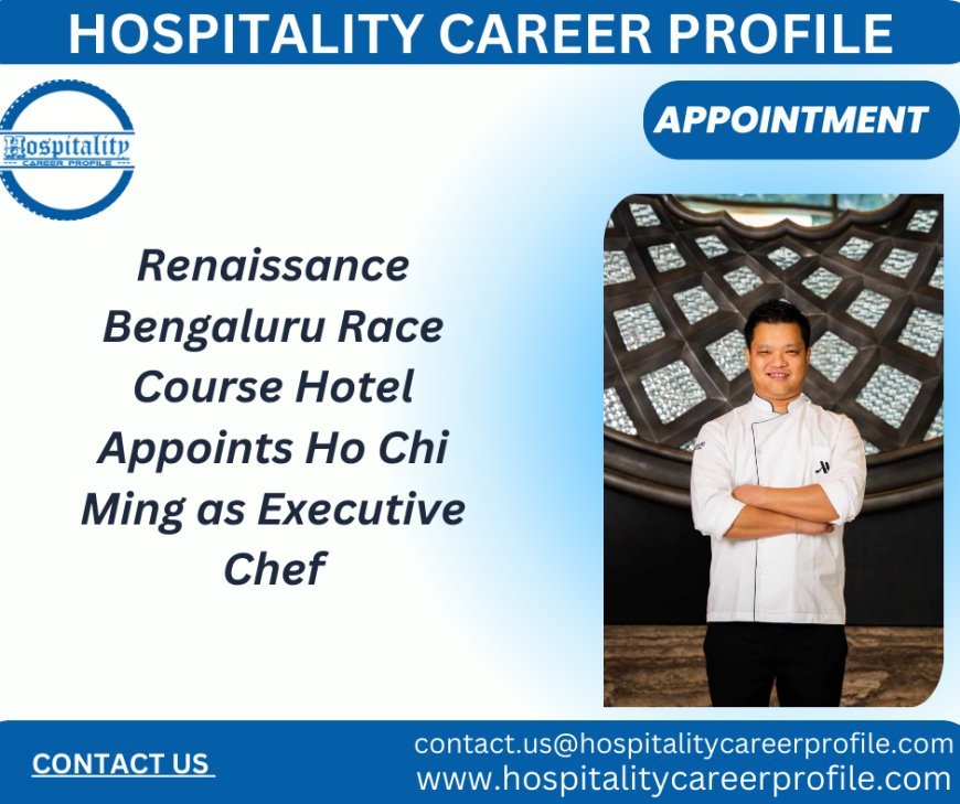 Renaissance Bengaluru Race Course Hotel Appoints Ho Chi Ming as Executive Chef