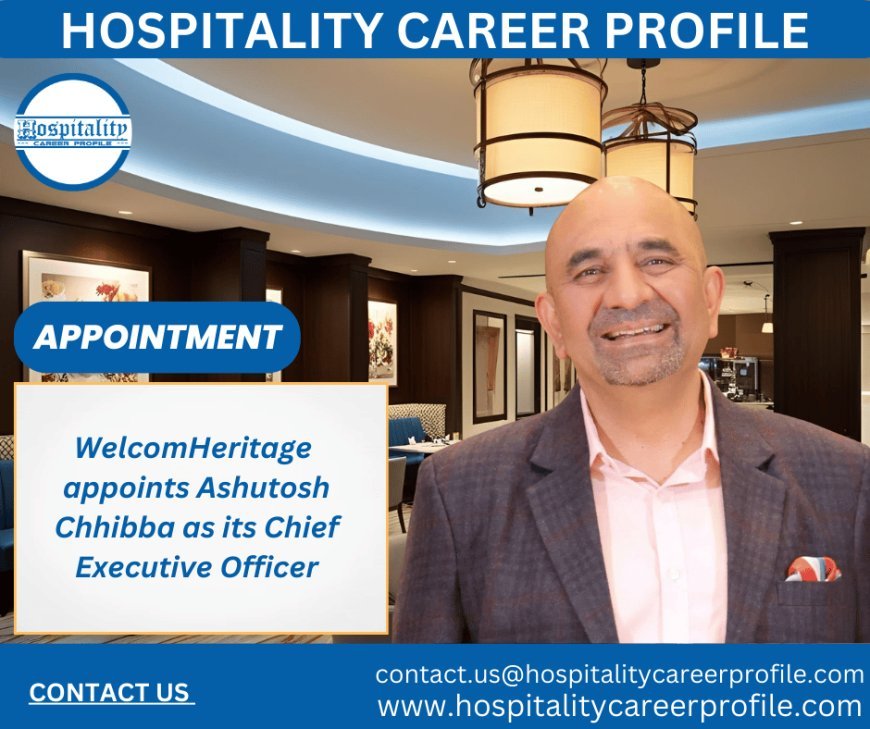 WelcomHeritage Appoints Ashutosh Chhibba as CEO to Drive Growth and Innovation