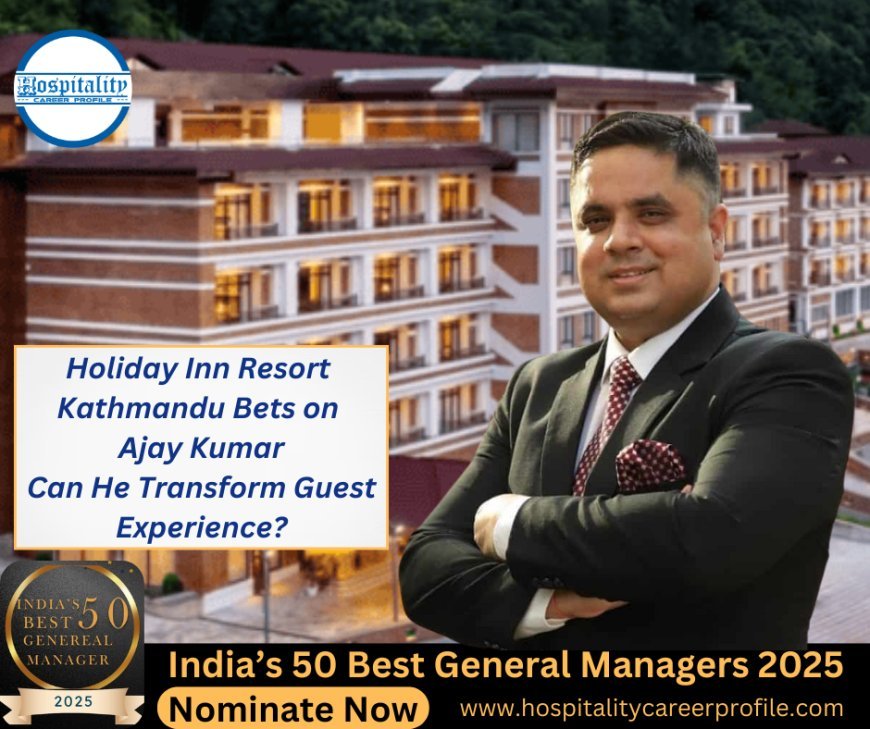 Holiday Inn Resort Kathmandu Bets on Ajay Kumar—Can He Transform Guest Experience?