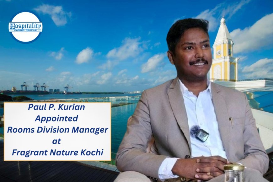 Paul P. Kurian Appointed Rooms Division Manager at Fragrant Nature Kochi