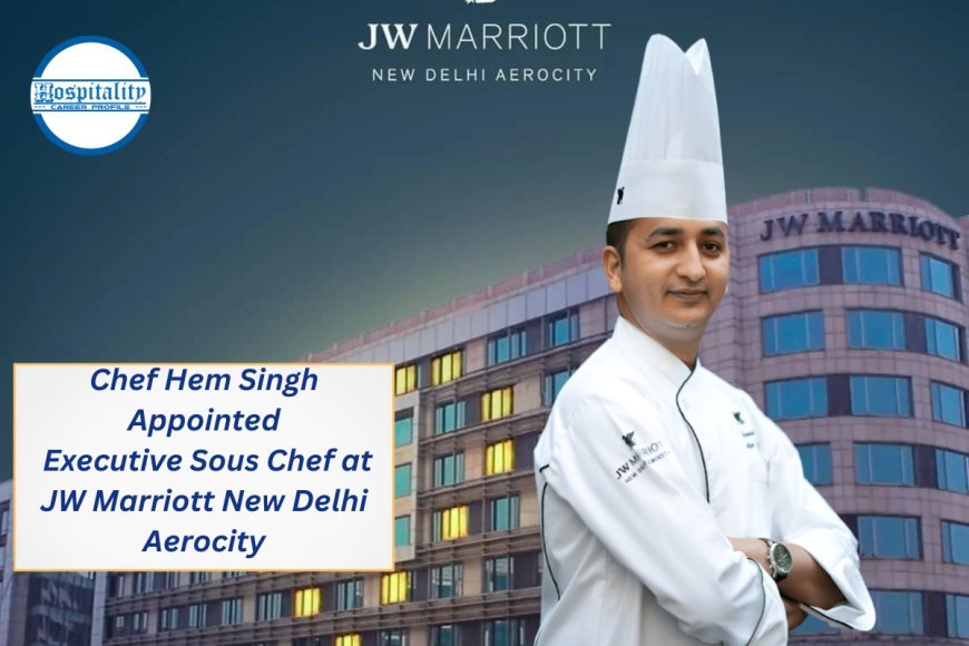Chef Hem Singh Appointed Executive Sous Chef at JW Marriott New Delhi Aerocity