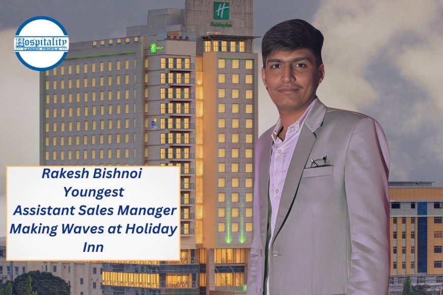 Rakesh Bishnoi: Youngest Assistant Sales Manager Making Waves at Holiday Inn