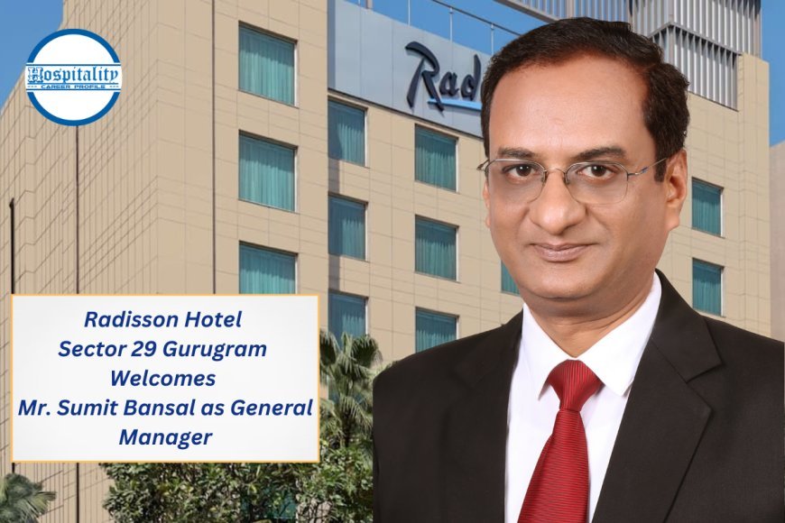 Radisson Hotel Sector 29 Gurugram Welcomes Mr. Sumit Bansal as General Manager