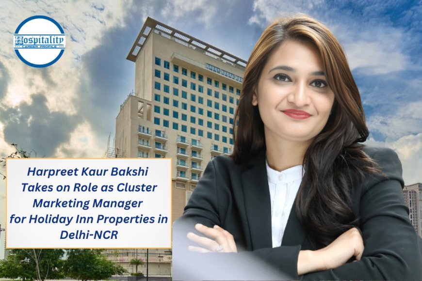 Harpreet Kaur Bakshi Joins Holiday Inn as Cluster Marketing Manager