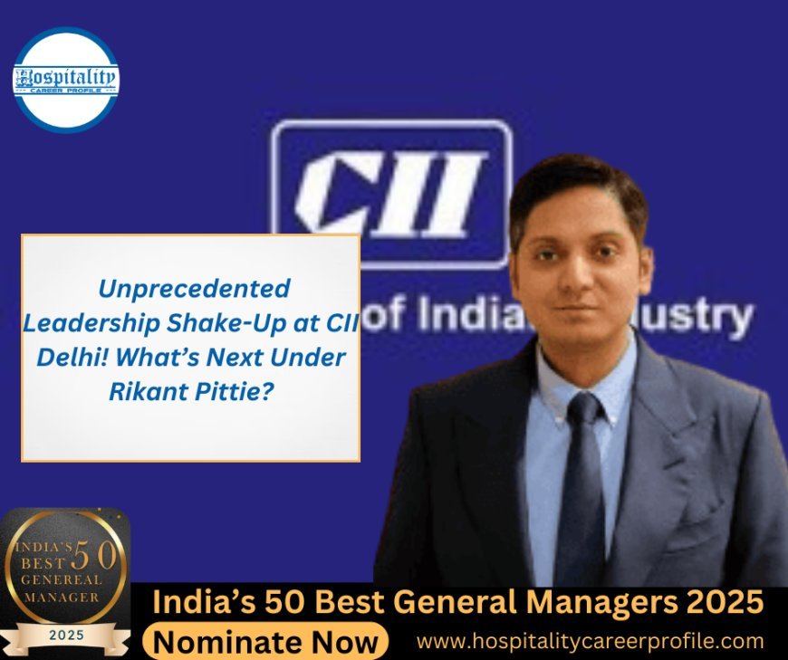 Unprecedented Leadership Shake-Up at CII Delhi! What’s Next Under Rikant Pittie?