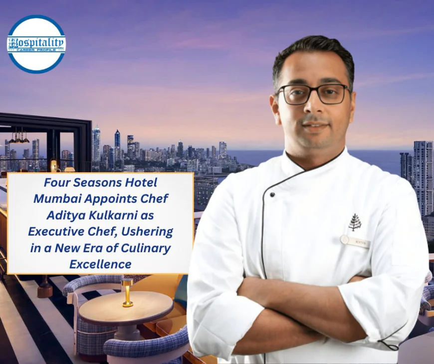 Four Seasons Hotel Mumbai Appoints Chef Aditya Kulkarni as Executive Chef, Ushering in a New Era of Culinary Excellence