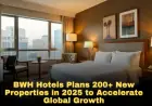 BWH Hotels Plans 200+ New Properties in 2025 to Accelerate Global Growth