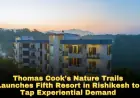 Thomas Cook’s Nature Trails Launches Fifth Resort in Rishikesh to Tap Experiential Demand