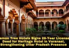 Lemon Tree Hotels Signs 28-Year License Deed for Heritage Hotel in Varanasi, Strengthening Uttar Pradesh Presence