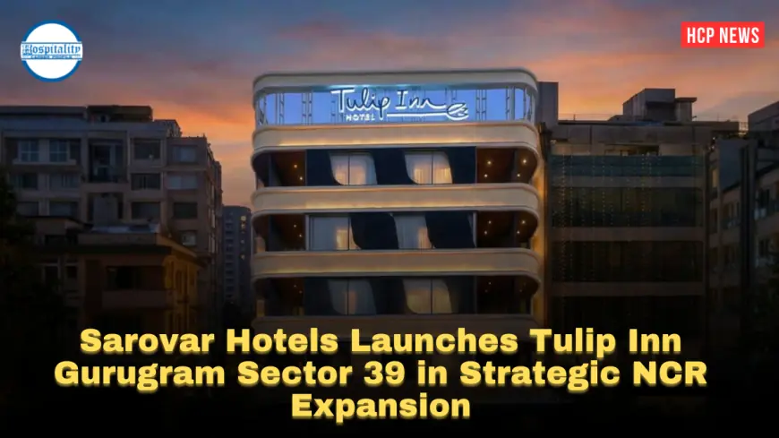 Sarovar Hotels Launches Tulip Inn Gurugram Sector 39 in Strategic NCR Expansion