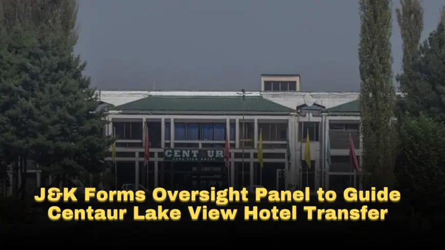 J&K Forms Oversight Panel to Guide Centaur Lake View Hotel Transfer