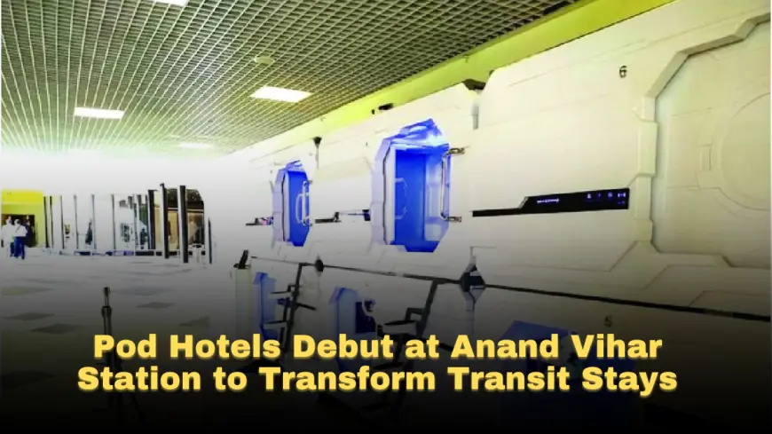 Pod Hotels Debut at Anand Vihar Station to Transform Transit Stays
