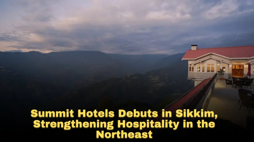 Summit Hotels Debuts in Sikkim, Strengthening Hospitality in the Northeast