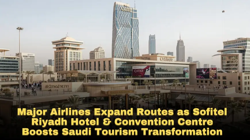 Major Airlines Expand Routes as Sofitel Riyadh Hotel & Convention Centre Boosts Saudi Tourism Transformation