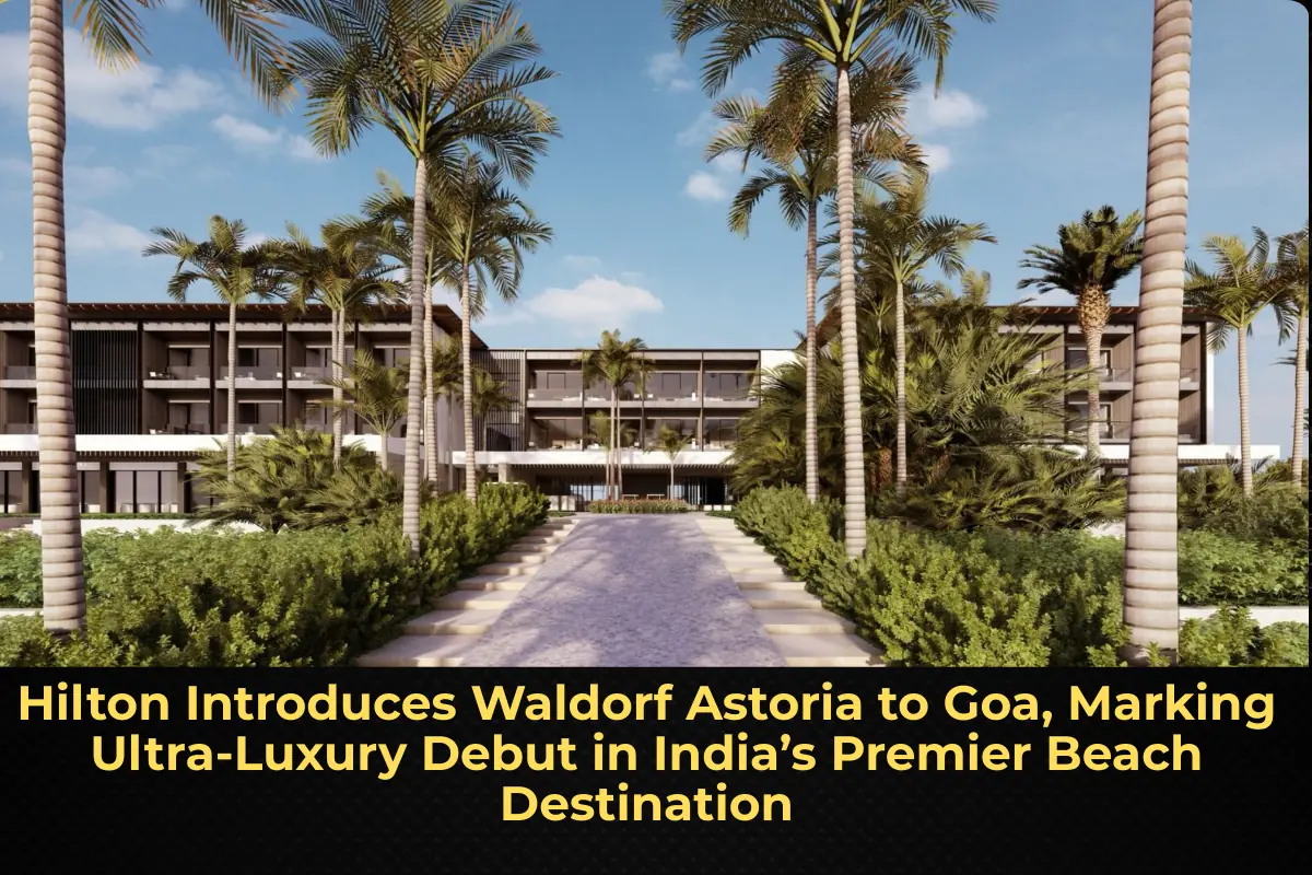 Hilton Introduces Waldorf Astoria to Goa, Marking Ultra-Luxury Debut in India’s Premier Beach Destination