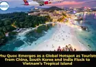 Phu Quoc Emerges as a Global Hotspot as Tourists from China, South Korea and India Flock to Vietnam’s Tropical Island