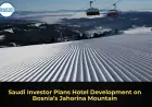 Saudi Investor Plans Hotel Development on Bosnia’s Jahorina Mountain