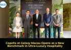 Capella at Galaxy Macau Opens as a New Benchmark in Ultra‑Luxury Hospitality