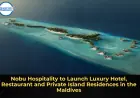 Nobu Hospitality to Launch Luxury Hotel, Restaurant and Private Island Residences in the Maldives