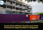 South Africa Pitches Tourism and Hotel Investment Opportunities in Singapore