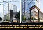Construction Begins on Omni Hotel in Raleigh, Promising New Amenities and Downtown Boost