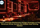Smart, Intimate Restaurant Design Emerges as Key Revenue Driver Across the Middle East Dining Market
