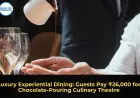 Luxury Experiential Dining: Guests Pay ₹26,000 for Chocolate-Pouring Culinary Theatre