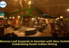 Banana Leaf Expands in Mumbai with New Outlet Celebrating South Indian Dining