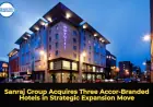 Sanraj Group Acquires Three Accor-Branded Hotels in Strategic Expansion Move