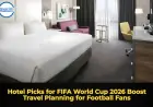 Hotel Picks for FIFA World Cup 2026 Boost Travel Planning for Football Fans