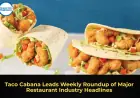 Taco Cabana Leads Weekly Roundup of Major Restaurant Industry Headlines