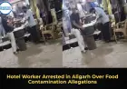 Hotel Worker Arrested in Aligarh Over Food Contamination Allegations