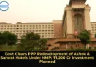 Govt Clears PPP Redevelopment of Ashok & Samrat Hotels Under NMP; ₹1,200 Cr Investment Planned