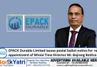 EPACK Durable Limited issues postal ballot notice for  re-appointment of Whole Time Director Mr. Bajrang Bothra
