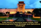India Moves to Monetize Iconic Hotels, ITDC Redevelopment Faces Strategic and Operational Challenges