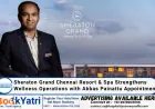 Sheraton Grand Chennai Resort & Spa Strengthens Wellness Operations with Abbas Painattu Appointment