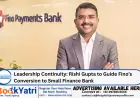 Leadership Continuity: Rishi Gupta to Guide Fino’s Conversion to Small Finance Bank