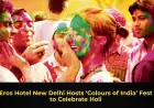 Eros Hotel New Delhi Hosts ‘Colours of India’ Fest to Celebrate Holi