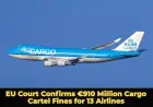 EU Court Confirms €910 Million Cargo Cartel Fines for 13 Airlines