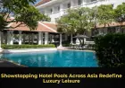 Showstopping Hotel Pools Across Asia Redefine Luxury Leisure