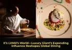It’s LVMH’s World—Luxury Giant’s Expanding Influence Reshapes Global Dining