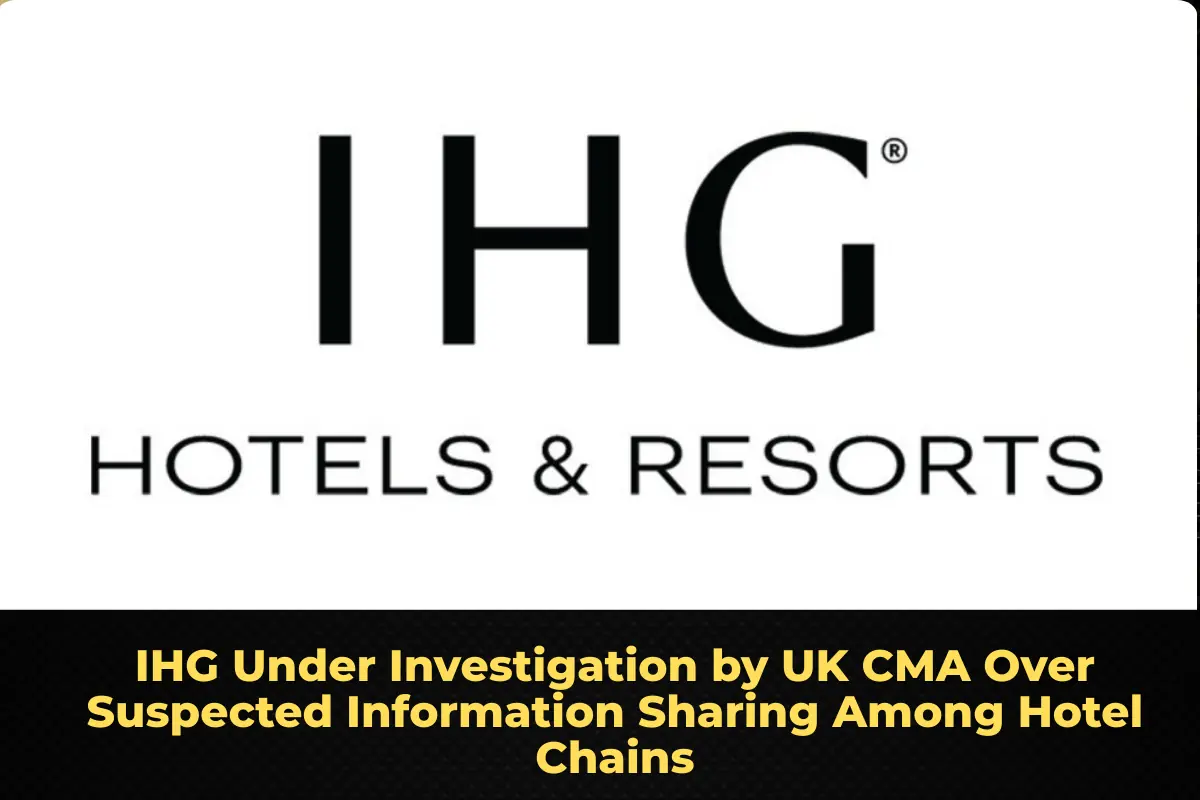 IHG Under Investigation by UK CMA Over Suspected Information Sharing Among Hotel Chains