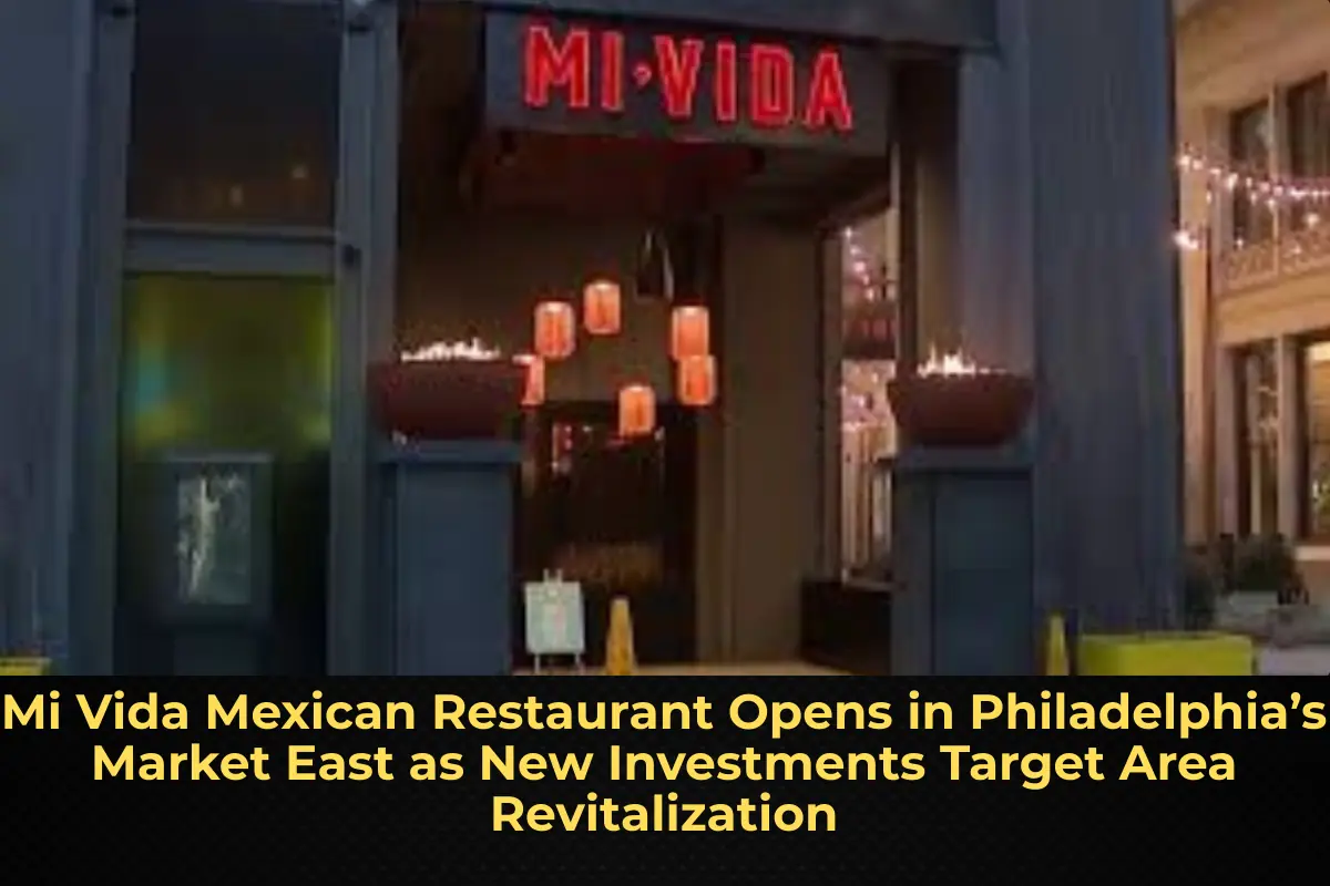Mi Vida Mexican Restaurant Opens in Philadelphia’s Market East as New Investments Target Area Revitalization