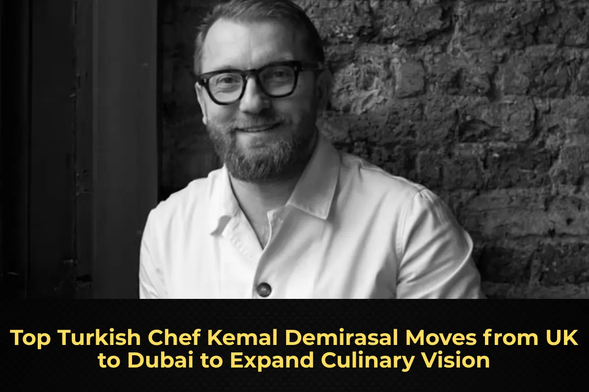 Top Turkish Chef Kemal Demirasal Moves from UK to Dubai to Expand Culinary Vision