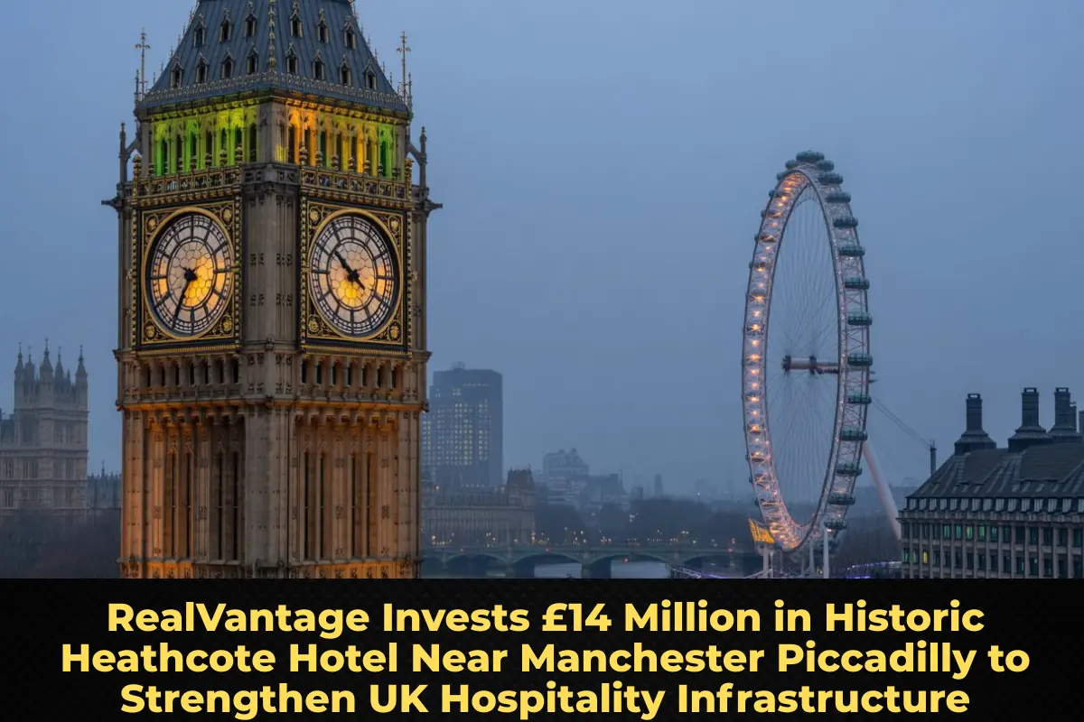 RealVantage Invests £14 Million in Historic Heathcote Hotel Near Manchester Piccadilly to Strengthen UK Hospitality Infrastructure