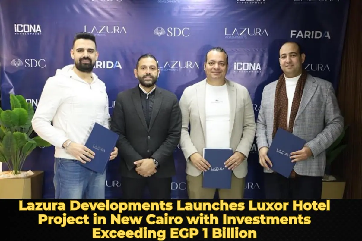 Lazura Developments Launches Luxor Hotel Project in New Cairo with Investments Exceeding EGP 1 Billion