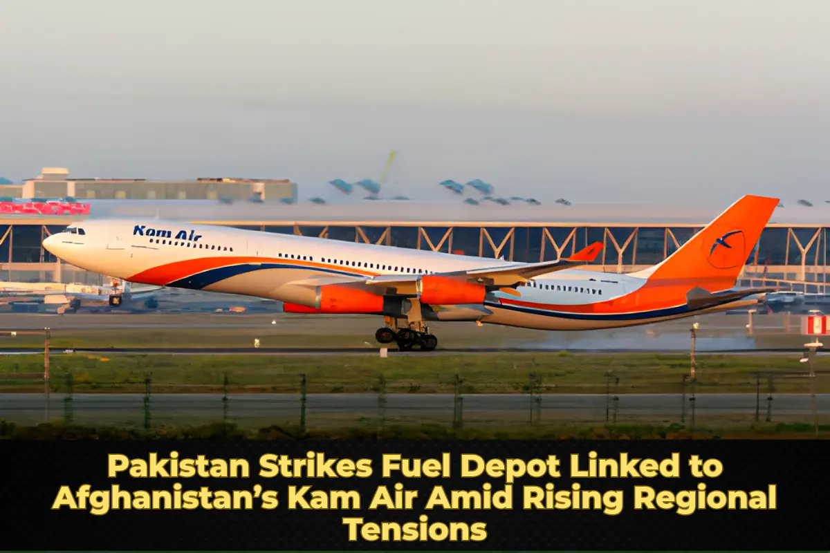 Pakistan Strikes Fuel Depot Linked to Afghanistan’s Kam Air Amid Rising Regional Tensions